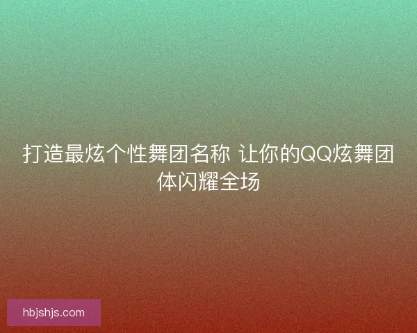 打造最炫个性舞团名称 让你的QQ炫舞团体闪耀全场