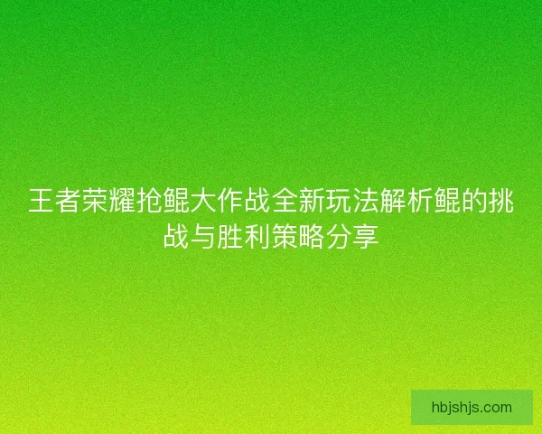 王者荣耀抢鲲大作战全新玩法解析鲲的挑战与胜利策略分享